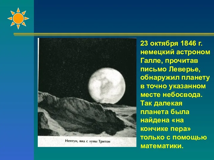 23 октября 1846 г. немецкий астроном Галле, прочитав письмо Леверье, обнаружил