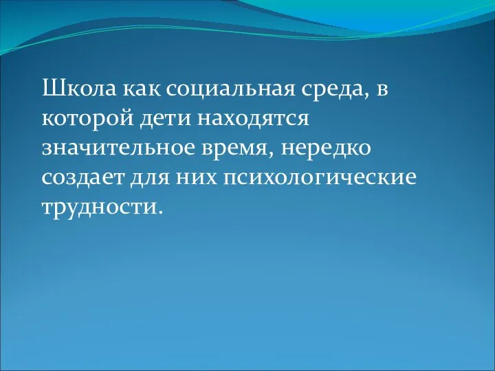 Школа как социальная среда, в которой дети находятся значительное время, нередко создает для них психологические трудности.