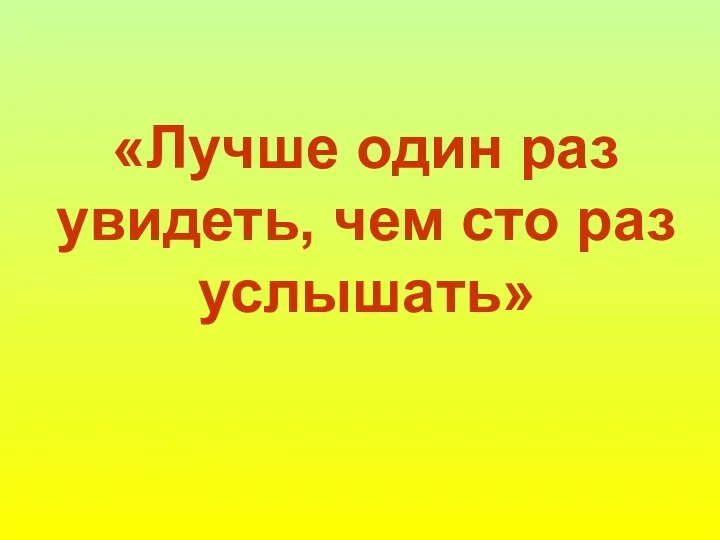 «Лучше один раз увидеть, чем сто раз услышать»