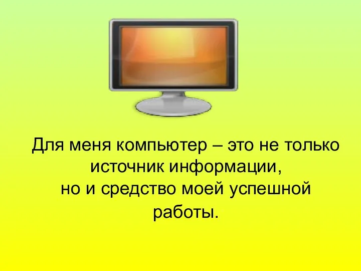 Для меня компьютер – это не только источник информации, но и средство моей успешной работы.