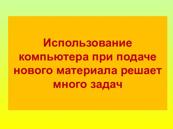 Использование компьютера при подаче нового материала решает много задач