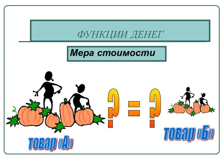 ФУНКЦИИ ДЕНЕГ Мера стоимости ? = ? товар «А» товар «Б»