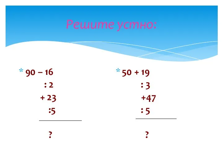 Решите устно: 90 – 16 : 2 + 23 :5 ?