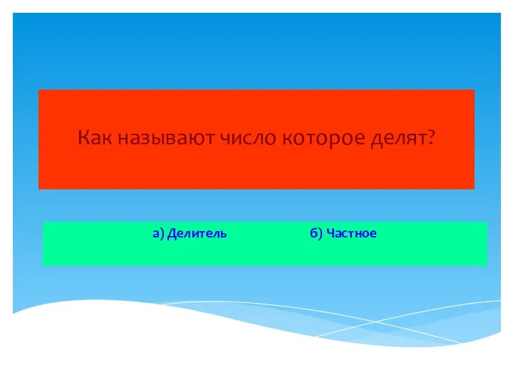 Как называют число которое делят? а) Делитель б) Частное