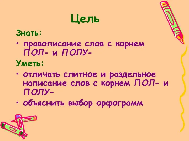 Цель Знать: правописание слов с корнем ПОЛ- и ПОЛУ- Уметь: отличать