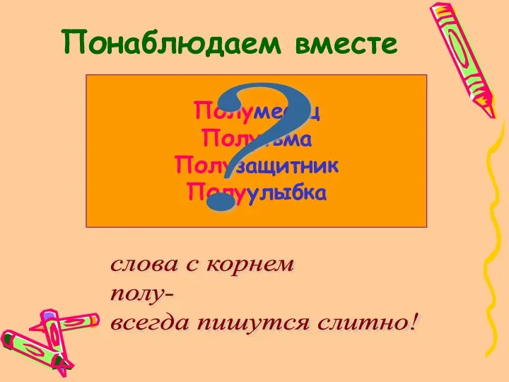 Понаблюдаем вместе слова с корнем полу- всегда пишутся слитно! Полумесяц Полутьма Полузащитник Полуулыбка ?