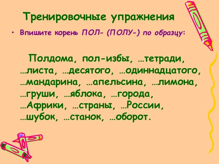 Тренировочные упражнения Впишите корень ПОЛ- (ПОЛУ-) по образцу: Полдома, пол-избы, …тетради,