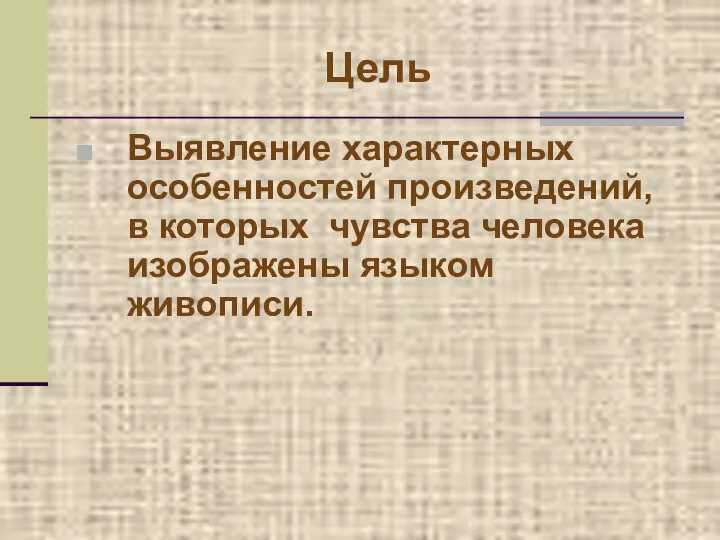 Цель Выявление характерных особенностей произведений, в которых чувства человека изображены языком живописи.