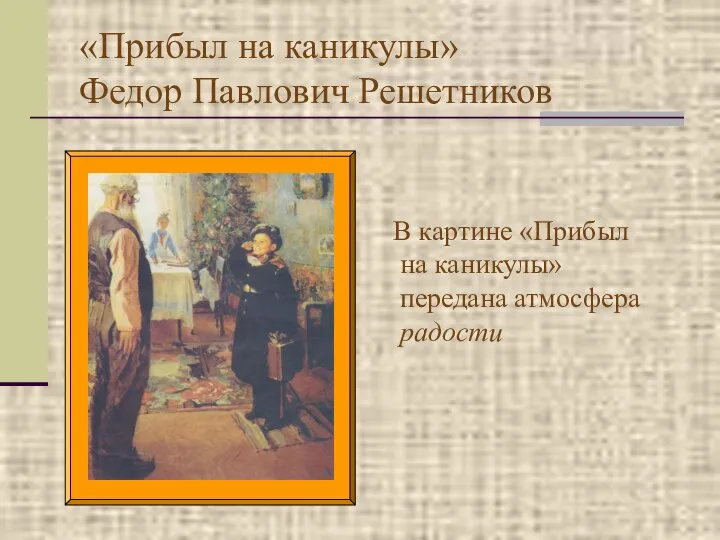 «Прибыл на каникулы» Федор Павлович Решетников В картине «Прибыл на каникулы» передана атмосфера радости