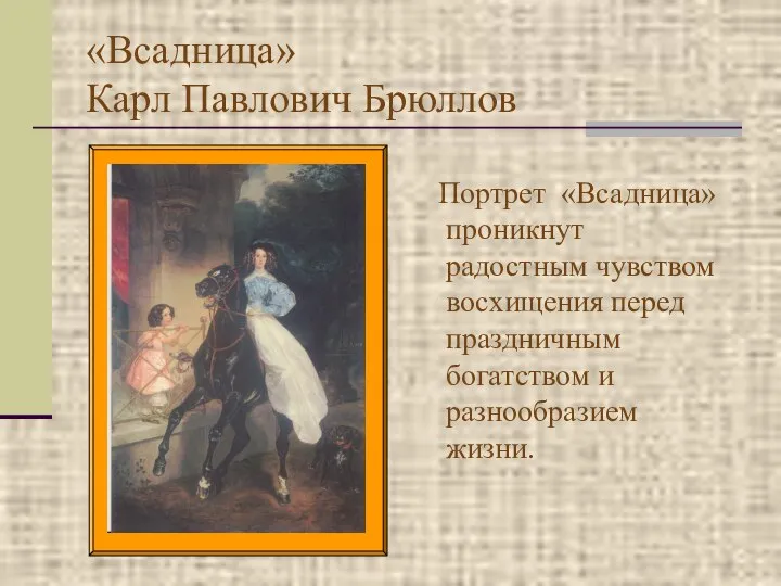 «Всадница» Карл Павлович Брюллов Портрет «Всадница» проникнут радостным чувством восхищения перед праздничным богатством и разнообразием жизни.