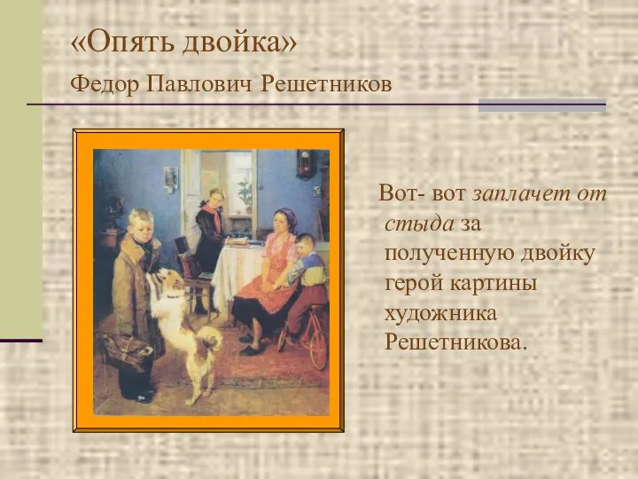 «Опять двойка» Федор Павлович Решетников Вот- вот заплачет от стыда за