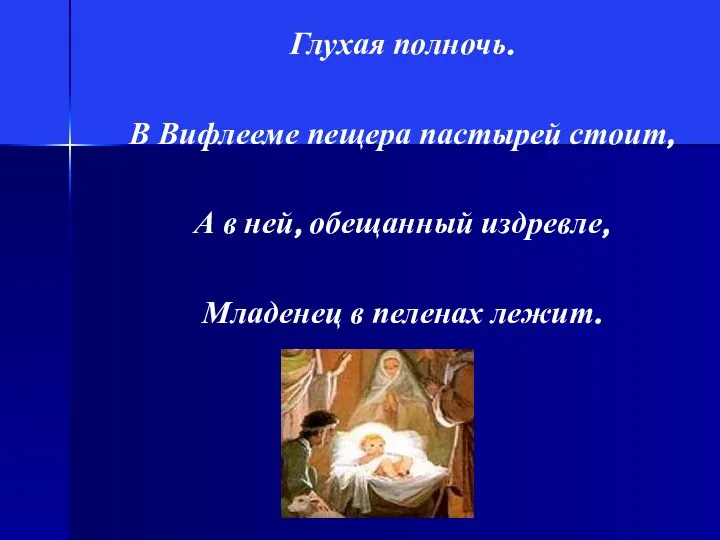 Глухая полночь. В Вифлееме пещера пастырей стоит, А в ней, обещанный издревле, Младенец в пеленах лежит.