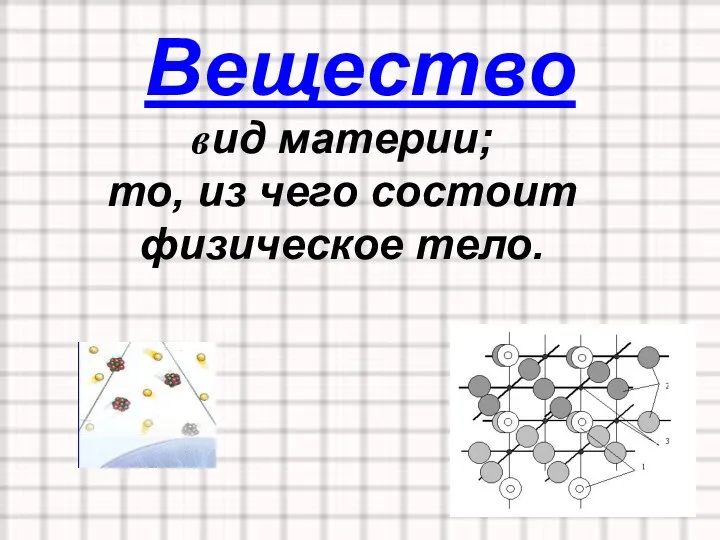 Вещество вид материи; то, из чего состоит физическое тело.