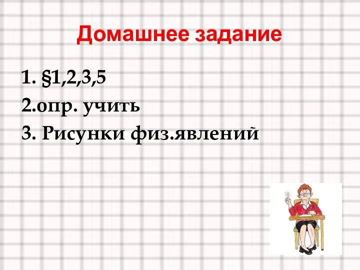 Домашнее задание 1. §1,2,3,5 2.опр. учить 3. Рисунки физ.явлений