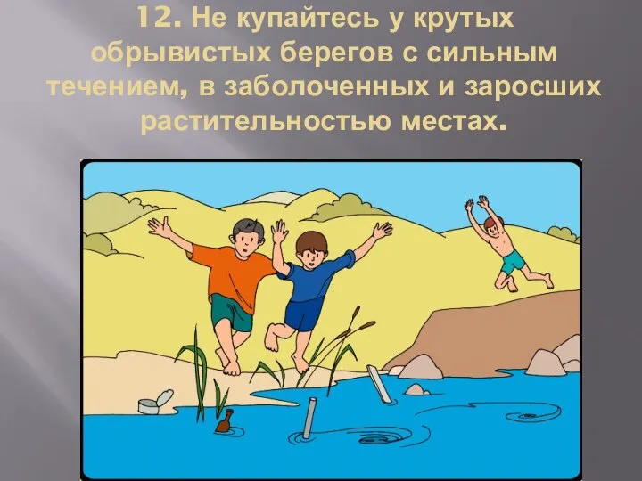 12. Не купайтесь у крутых обрывистых берегов с сильным течением, в заболоченных и заросших растительностью местах.