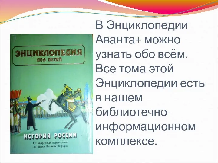 В Энциклопедии Аванта+ можно узнать обо всём. Все тома этой Энциклопедии есть в нашем библиотечно-информационном комплексе.