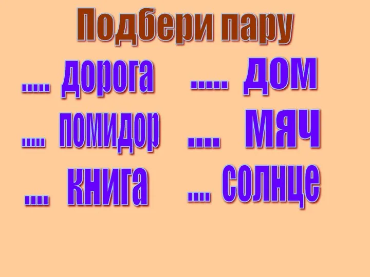 Подбери пару ..... дорога ..... помидор ..... дом .... мяч .... книга .... солнце