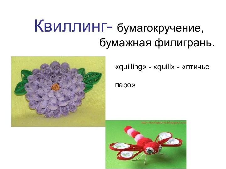 Квиллинг- бумагокручение, бумажная филигрань. «quilling» - «quill» - «птичье перо»