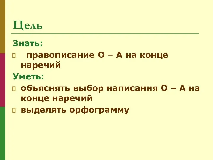 Цель Знать: правописание О – А на конце наречий Уметь: объяснять