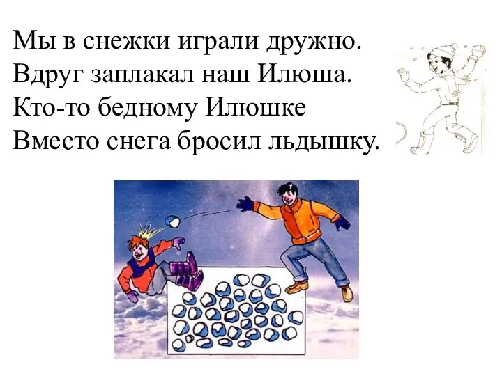 Мы в снежки играли дружно. Вдруг заплакал наш Илюша. Кто-то бедному Илюшке Вместо снега бросил льдышку.