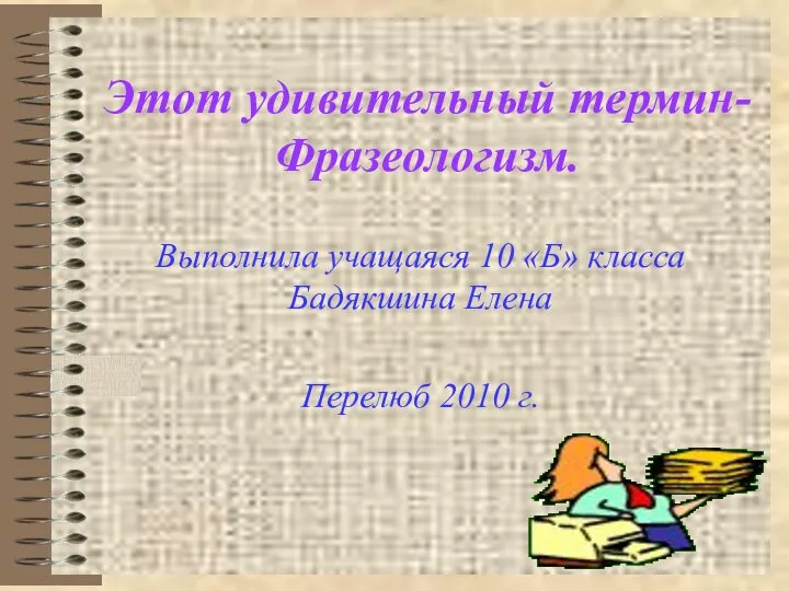 Этот удивительный термин- Фразеологизм. Выполнила учащаяся 10 «Б» класса Бадякшина Елена Перелюб 2010 г.