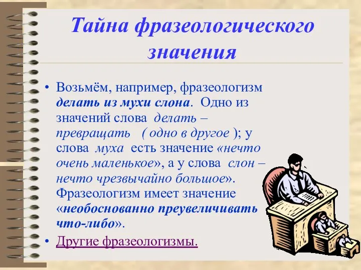 Тайна фразеологического значения Возьмём, например, фразеологизм делать из мухи слона. Одно