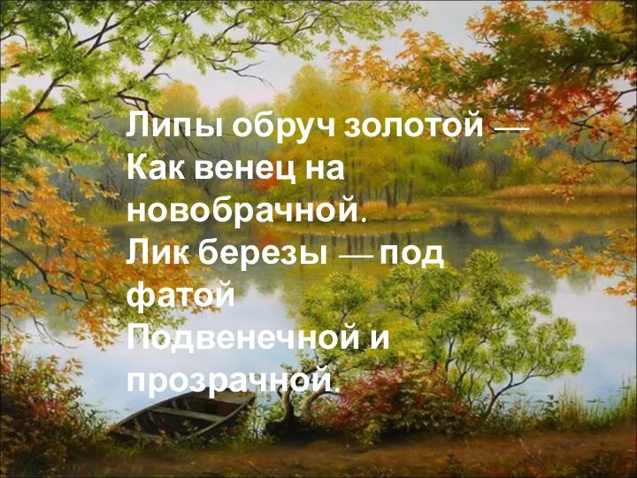 Липы обруч золотой — Как венец на новобрачной. Лик березы — под фатой Подвенечной и прозрачной.