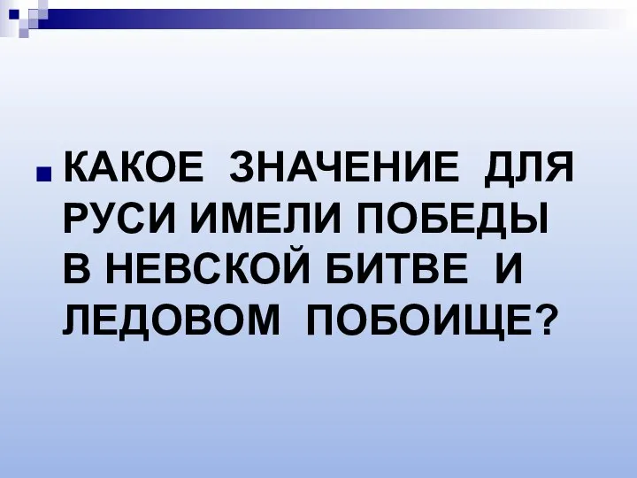 КАКОЕ ЗНАЧЕНИЕ ДЛЯ РУСИ ИМЕЛИ ПОБЕДЫ В НЕВСКОЙ БИТВЕ И ЛЕДОВОМ ПОБОИЩЕ?