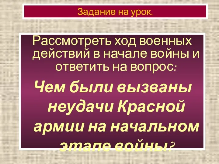 Задание на урок. Рассмотреть ход военных действий в начале войны и