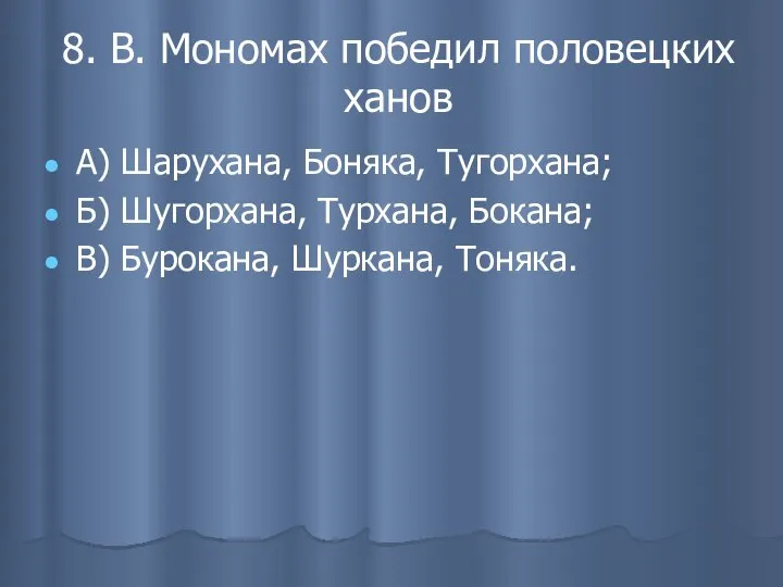 8. В. Мономах победил половецких ханов А) Шарухана, Боняка, Тугорхана; Б)