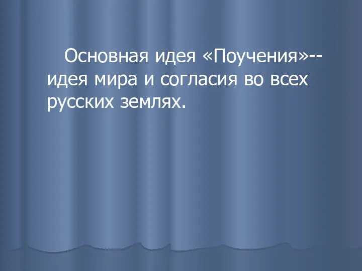 Основная идея «Поучения»-- идея мира и согласия во всех русских землях.