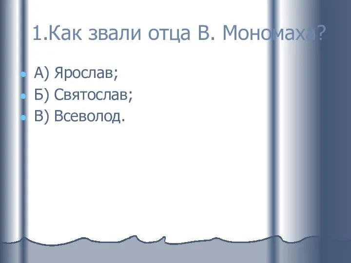 1.Как звали отца В. Мономаха? А) Ярослав; Б) Святослав; В) Всеволод.