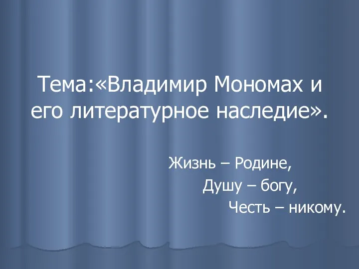 Тема:«Владимир Мономах и его литературное наследие». Жизнь – Родине, Душу – богу, Честь – никому.