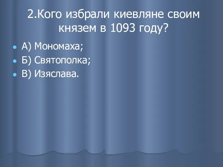 2.Кого избрали киевляне своим князем в 1093 году? А) Мономаха; Б) Святополка; В) Изяслава.