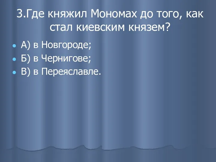 3.Где княжил Мономах до того, как стал киевским князем? А) в