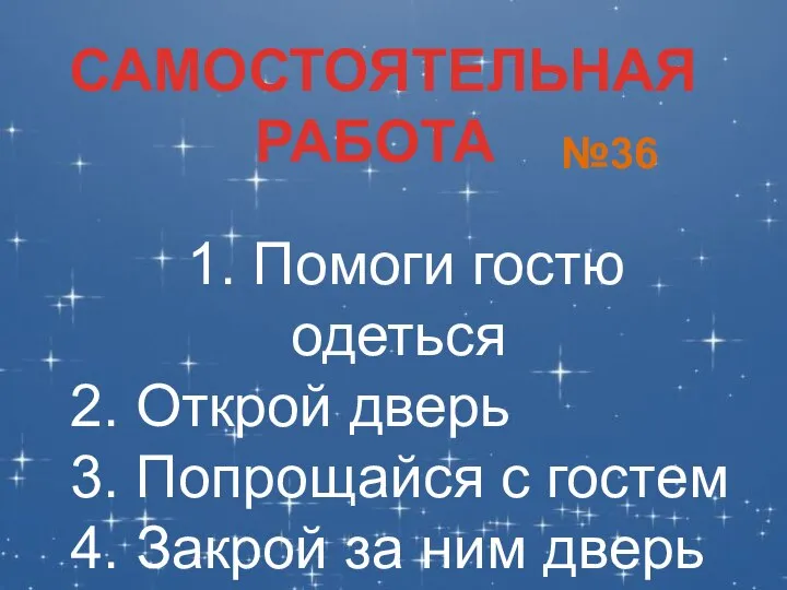 САМОСТОЯТЕЛЬНАЯ РАБОТА №36 1. Помоги гостю одеться 2. Открой дверь 3.