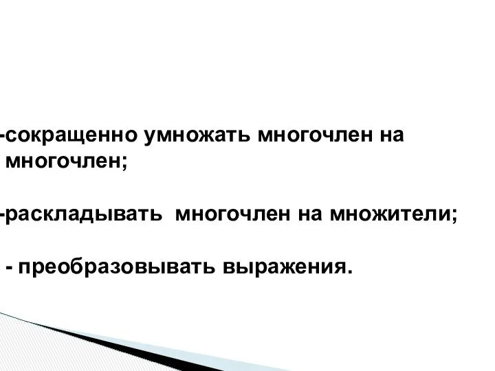 сокращенно умножать многочлен на многочлен; раскладывать многочлен на множители; - преобразовывать выражения.