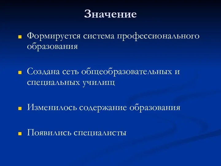 Значение Формируется система профессионального образования Создана сеть общеобразовательных и специальных училищ Изменилось содержание образования Появились специалисты