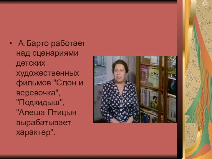 А.Барто работает над сценариями детских художественных фильмов "Слон и веревочка", "Подкидыш", "Алеша Птицын вырабатывает характер".