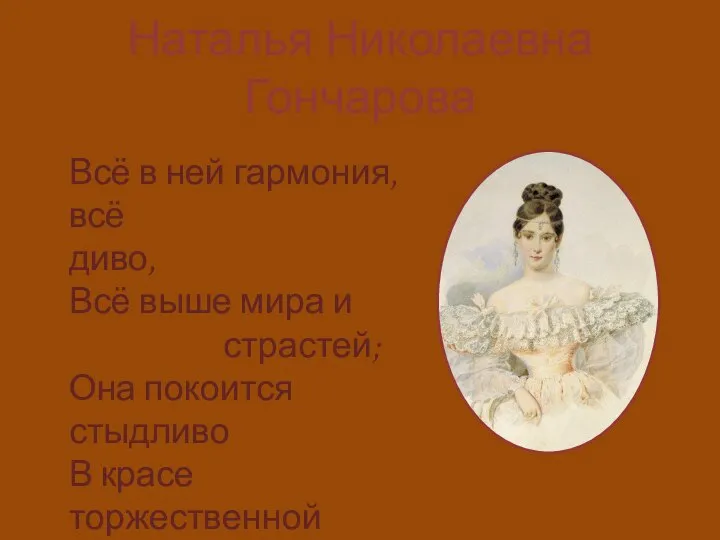 Наталья Николаевна Гончарова Всё в ней гармония, всё диво, Всё выше