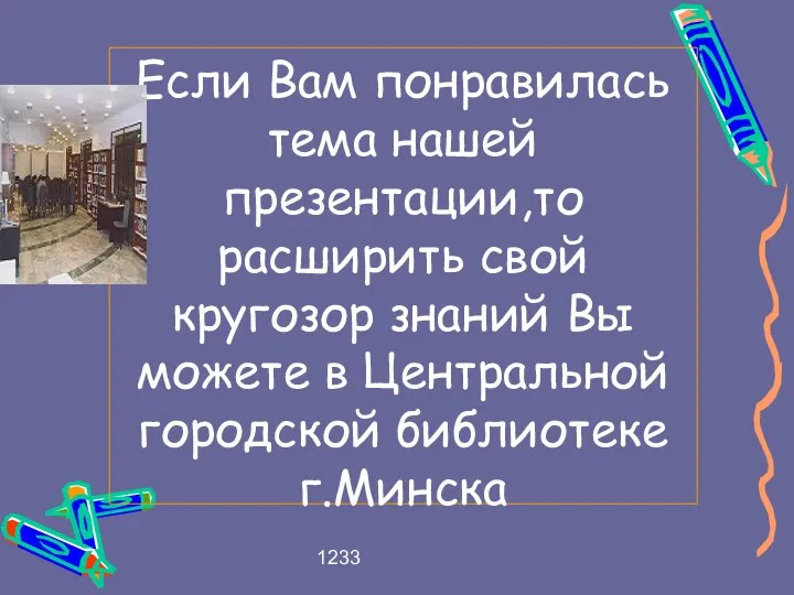 1233 Если Вам понравилась тема нашей презентации,то расширить свой кругозор знаний