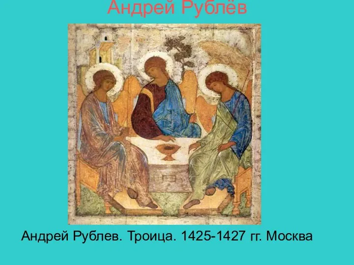 Андрей Рублёв Андрей Рублев. Троица. 1425-1427 гг. Москва