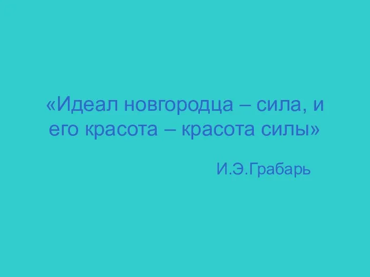 «Идеал новгородца – сила, и его красота – красота силы» И.Э.Грабарь