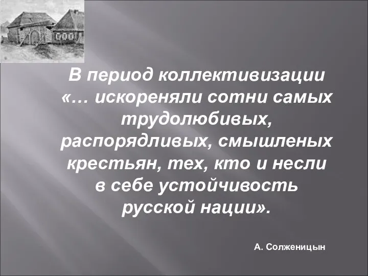 В период коллективизации «… искореняли сотни самых трудолюбивых, распорядливых, смышленых крестьян,