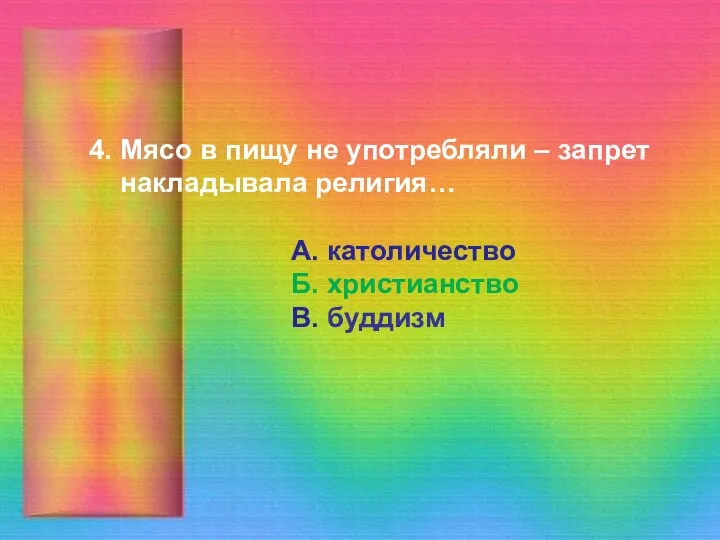 4. Мясо в пищу не употребляли – запрет накладывала религия… А. католичество Б. христианство В. буддизм