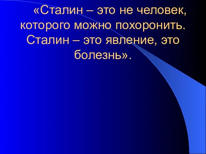 «Сталин – это не человек, которого можно похоронить. Сталин – это явление, это болезнь».