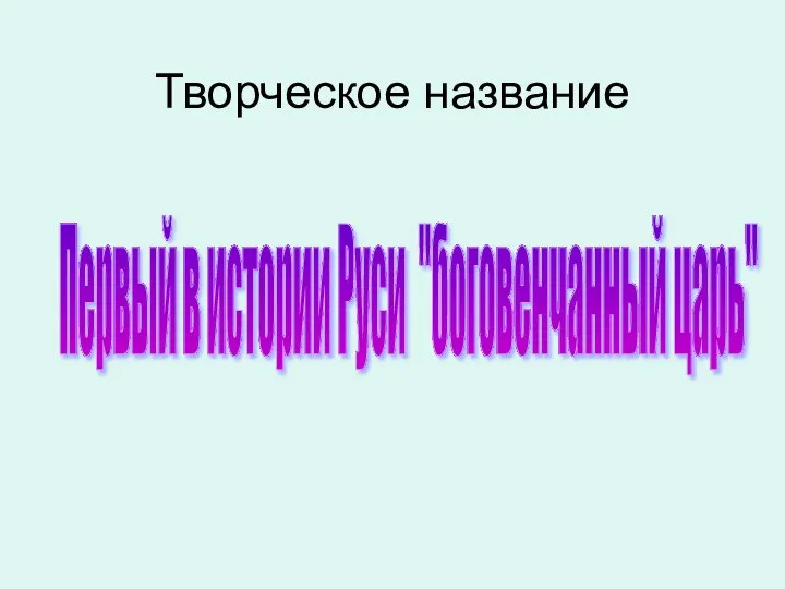 Творческое название Первый в истории Руси "боговенчанный царь"