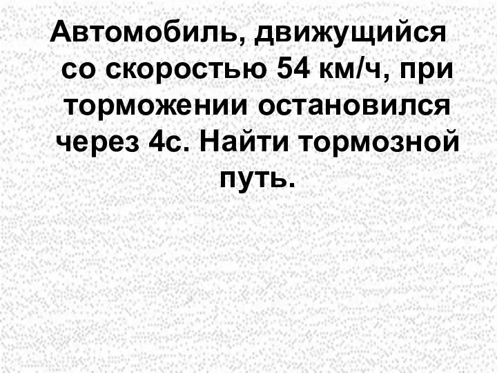 Автомобиль, движущийся со скоростью 54 км/ч, при торможении остановился через 4с. Найти тормозной путь.