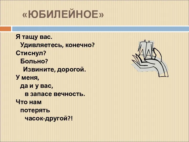 «ЮБИЛЕЙНОЕ» Я тащу вас. Удивляетесь, конечно? Стиснул? Больно? Извините, дорогой. У