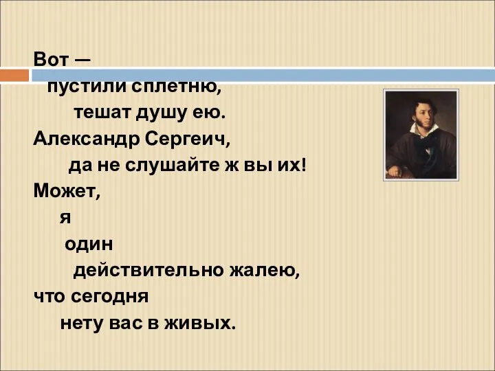 Вот — пустили сплетню, тешат душу ею. Александр Сергеич, да не